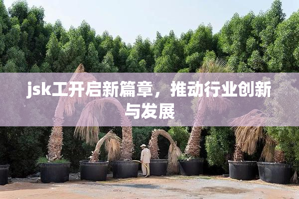 jsk工开启新篇章，推动行业创新与发展