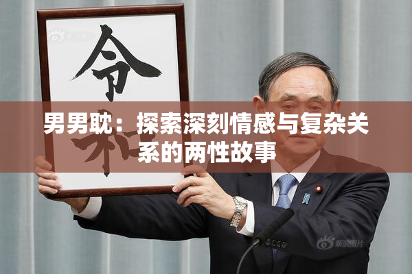 男男耽：探索深刻情感与复杂关系的两性故事