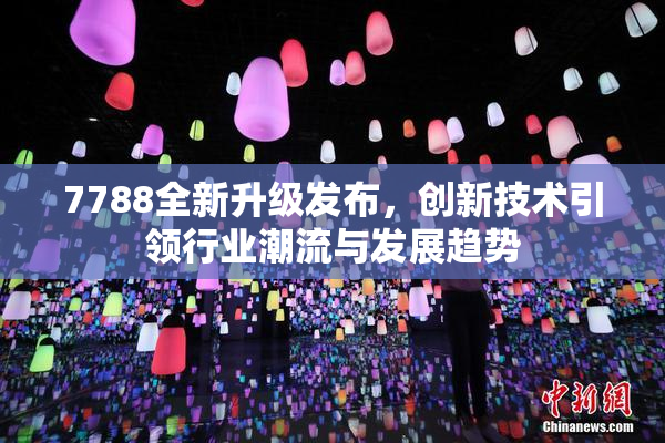 7788全新升级发布，创新技术引领行业潮流与发展趋势