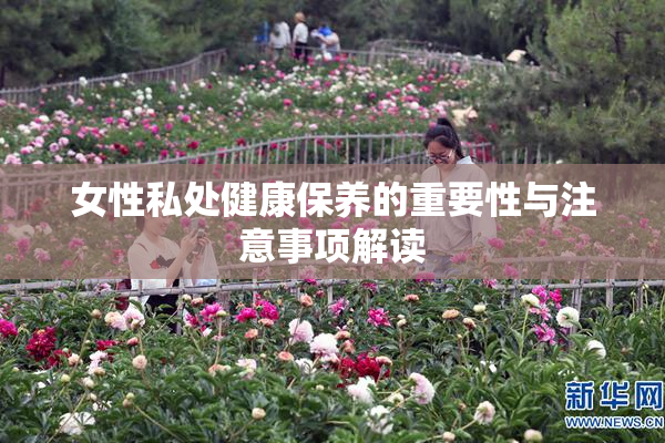女性私处健康保养的重要性与注意事项解读
