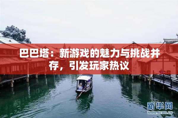 巴巴塔：新游戏的魅力与挑战并存，引发玩家热议