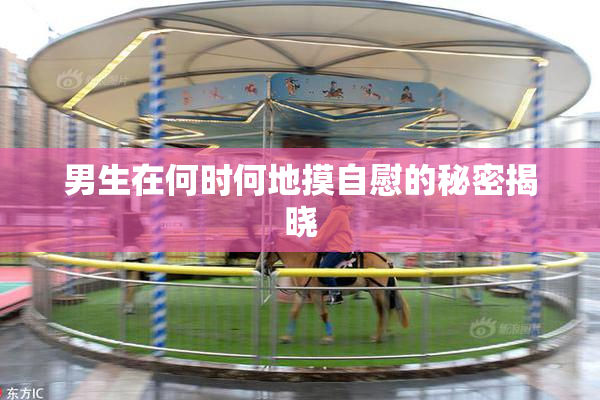 男生在何时何地摸自慰的秘密揭晓