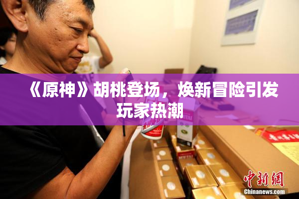 《原神》胡桃登场，焕新冒险引发玩家热潮