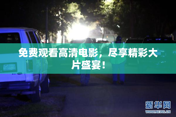 免费观看高清电影，尽享精彩大片盛宴！