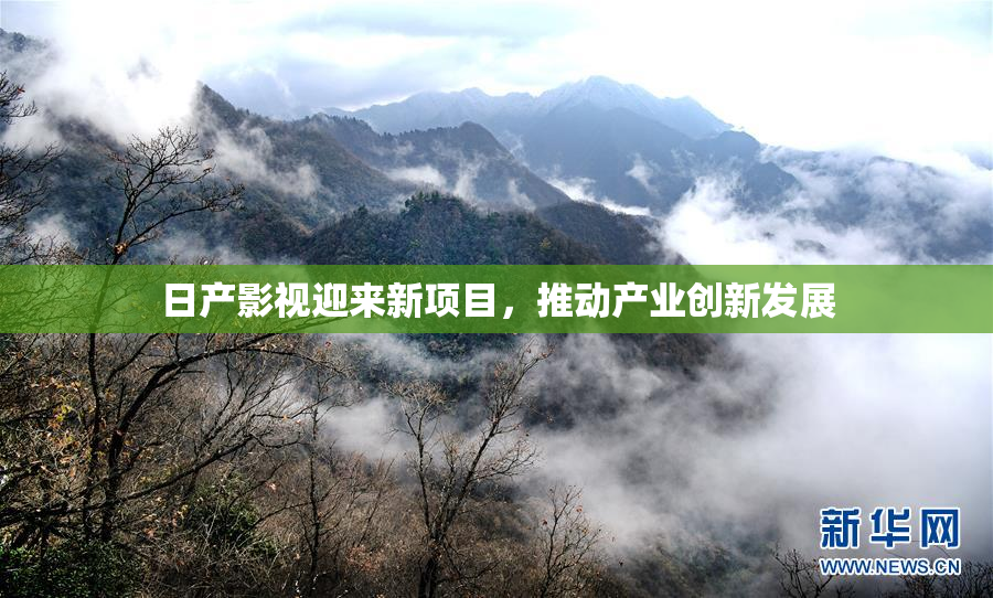 日产影视迎来新项目，推动产业创新发展