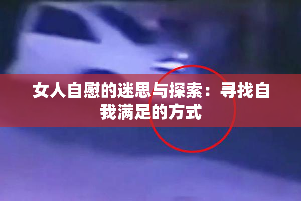 女人自慰的迷思与探索：寻找自我满足的方式