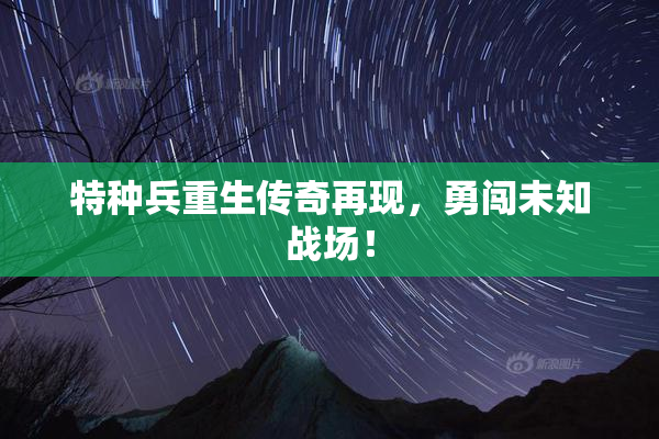 特种兵重生传奇再现，勇闯未知战场！