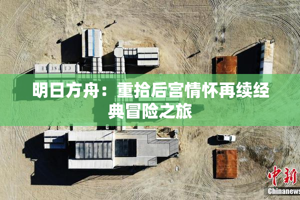 明日方舟：重拾后宫情怀再续经典冒险之旅