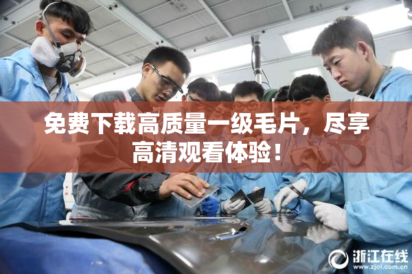 免费下载高质量一级毛片，尽享高清观看体验！