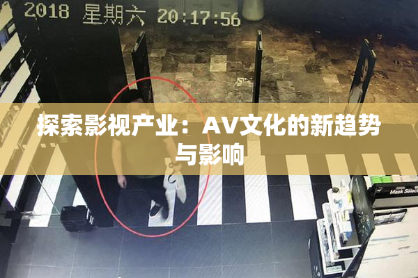 探索影视产业：AV文化的新趋势与影响