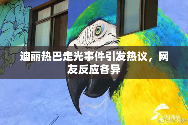 迪丽热巴走光事件引发热议，网友反应各异