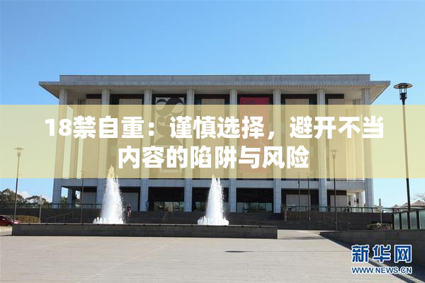 18禁自重：谨慎选择，避开不当内容的陷阱与风险