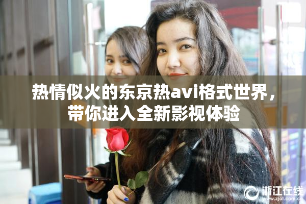 热情似火的东京热avi格式世界，带你进入全新影视体验