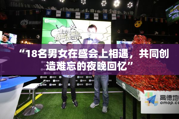 “18名男女在盛会上相遇，共同创造难忘的夜晚回忆”