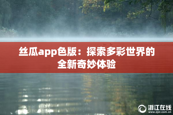 丝瓜app色版：探索多彩世界的全新奇妙体验