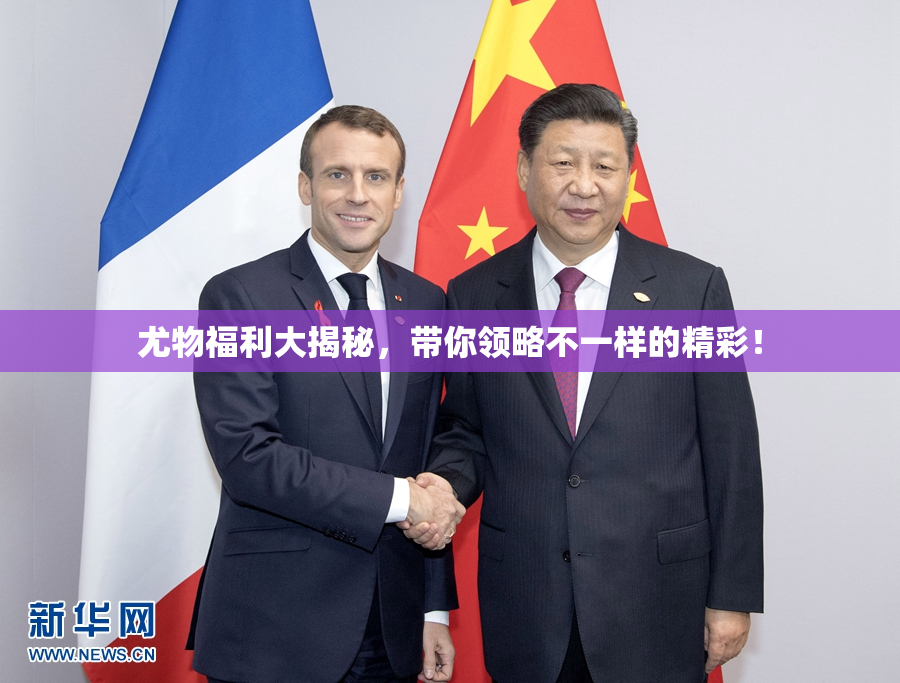 尤物福利大揭秘，带你领略不一样的精彩！