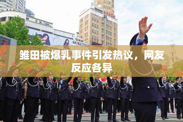 雏田被爆乳事件引发热议，网友反应各异