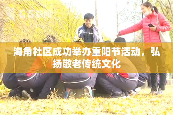 海角社区成功举办重阳节活动，弘扬敬老传统文化