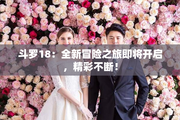 斗罗18：全新冒险之旅即将开启，精彩不断！