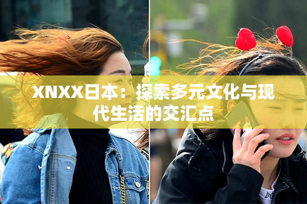 XNXX日本：探索多元文化与现代生活的交汇点
