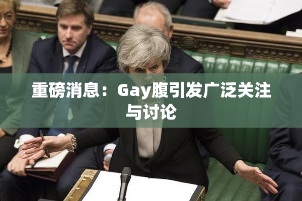 重磅消息：Gay腹引发广泛关注与讨论