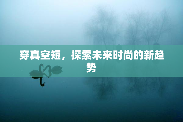 穿真空短，探索未来时尚的新趋势