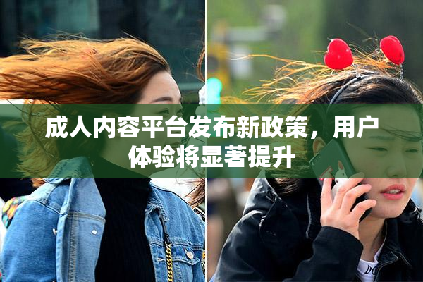 成人内容平台发布新政策，用户体验将显著提升