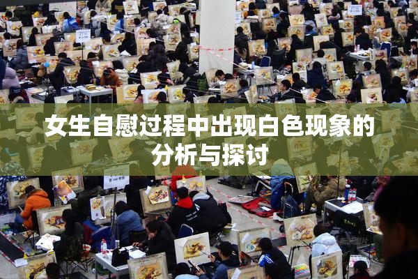 女生自慰过程中出现白色现象的分析与探讨