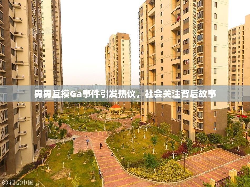 男男互摸Ga事件引发热议，社会关注背后故事