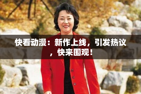 快看动漫：新作上线，引发热议，快来围观！