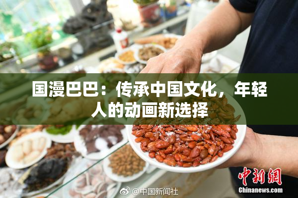 国漫巴巴：传承中国文化，年轻人的动画新选择