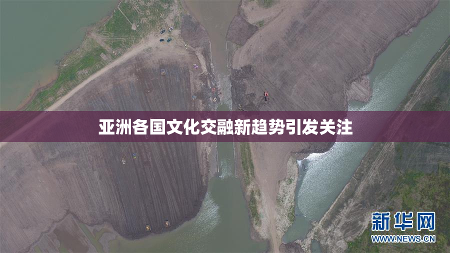 亚洲各国文化交融新趋势引发关注