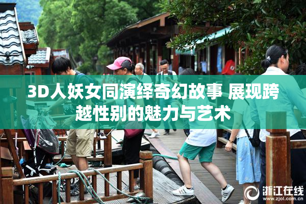 3D人妖女同演绎奇幻故事 展现跨越性别的魅力与艺术