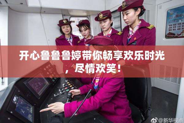 开心鲁鲁鲁婷带你畅享欢乐时光，尽情欢笑！