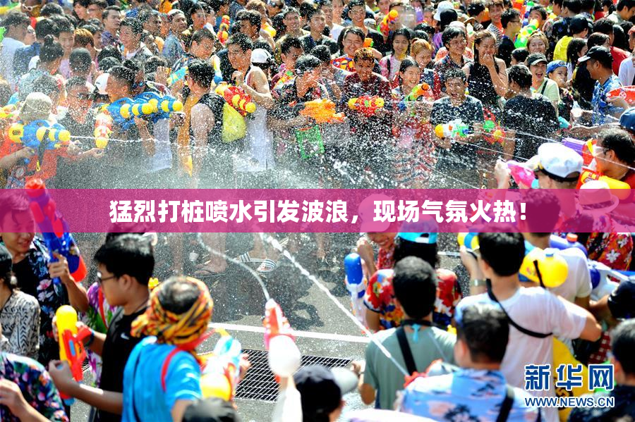 猛烈打桩喷水引发波浪，现场气氛火热！