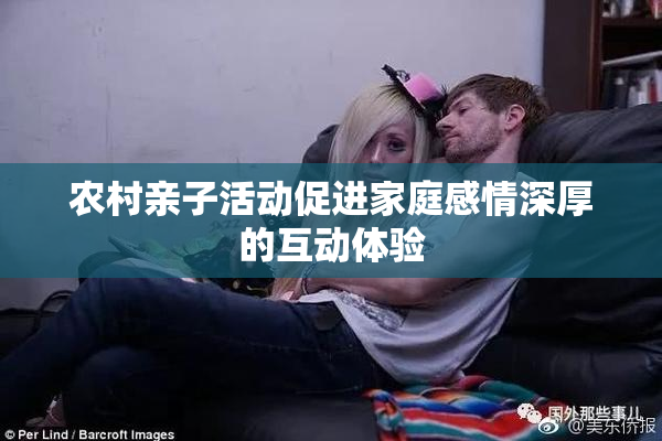 农村亲子活动促进家庭感情深厚的互动体验
