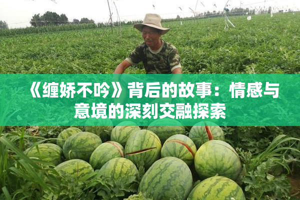《缠娇不吟》背后的故事：情感与意境的深刻交融探索