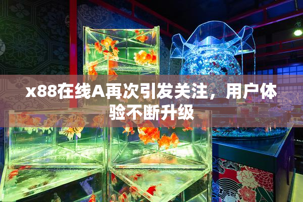 x88在线A再次引发关注，用户体验不断升级
