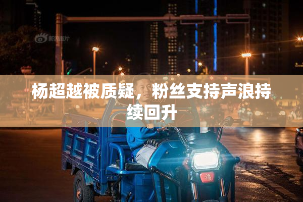 杨超越被质疑，粉丝支持声浪持续回升