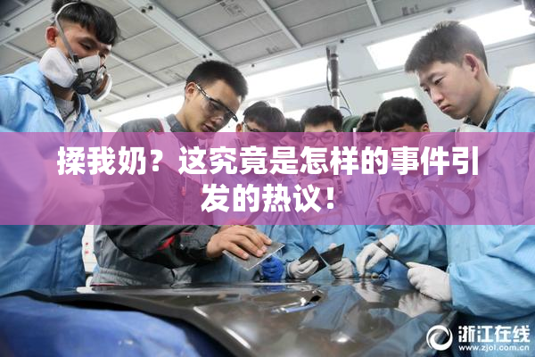 揉我奶？这究竟是怎样的事件引发的热议！