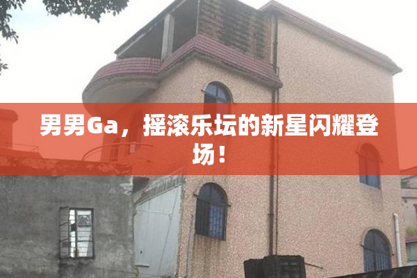 男男Ga，摇滚乐坛的新星闪耀登场！