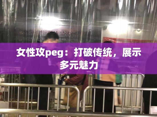 女性攻peg：打破传统，展示多元魅力