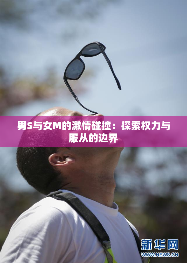 男S与女M的激情碰撞：探索权力与服从的边界
