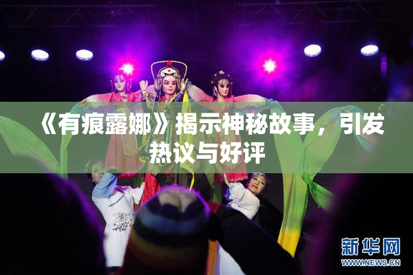《有痕露娜》揭示神秘故事，引发热议与好评