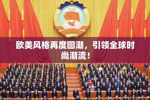 欧美风格再度回潮，引领全球时尚潮流！