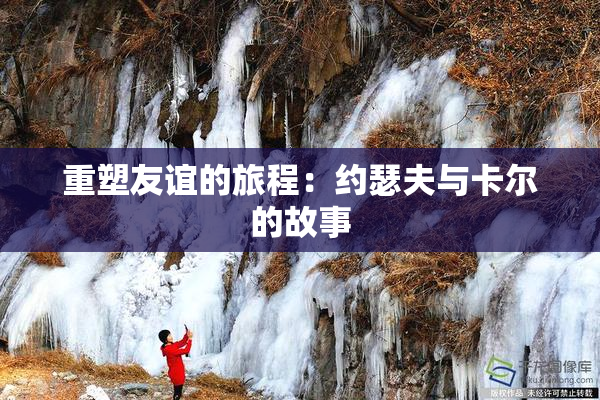 重塑友谊的旅程：约瑟夫与卡尔的故事