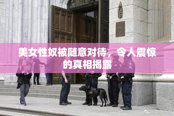 美女性奴被随意对待，令人震惊的真相揭露
