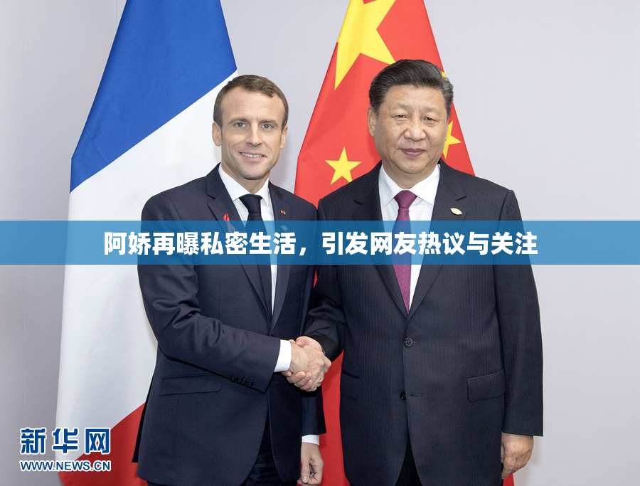 阿娇再曝私密生活，引发网友热议与关注