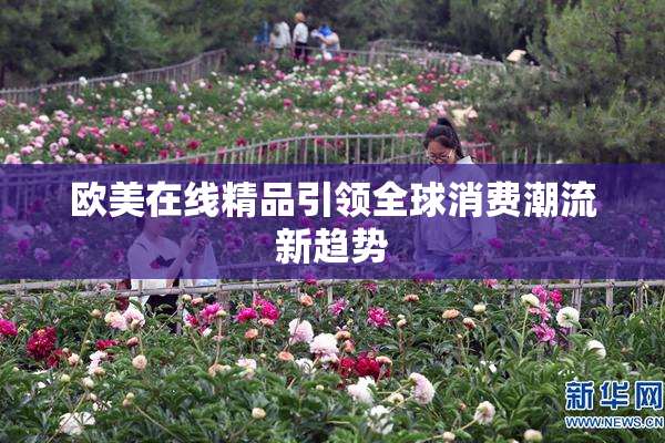 欧美在线精品引领全球消费潮流新趋势