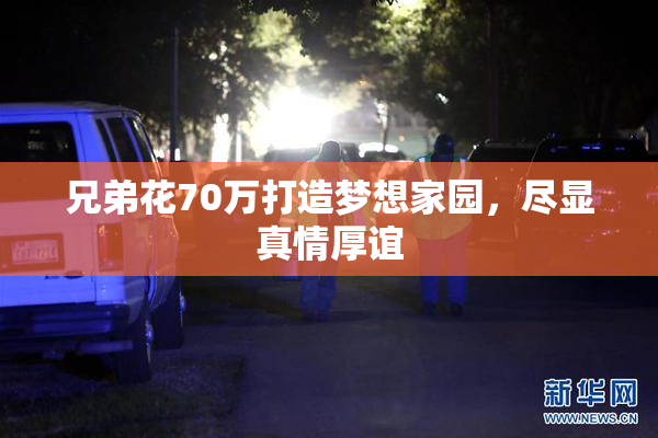兄弟花70万打造梦想家园，尽显真情厚谊